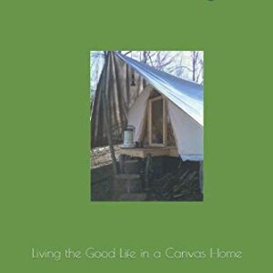 Tent Living: Living the Good Life in a Canvas Home